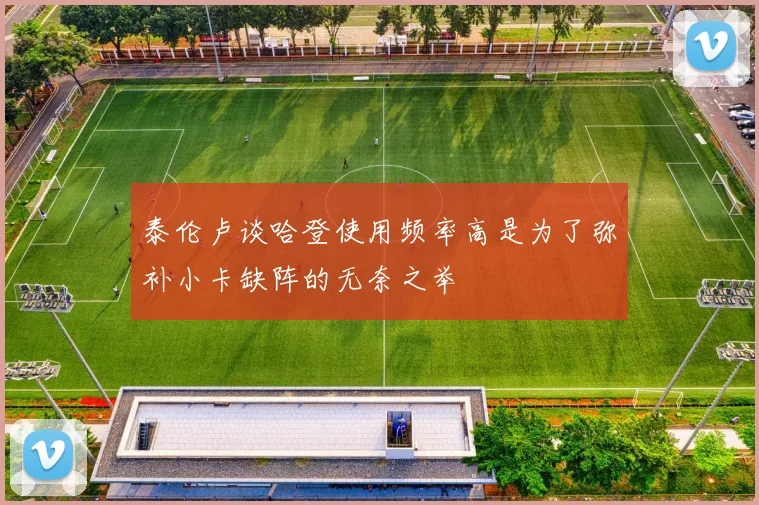 泰伦卢谈哈登使用频率高是为了弥补小卡缺阵的无奈之举