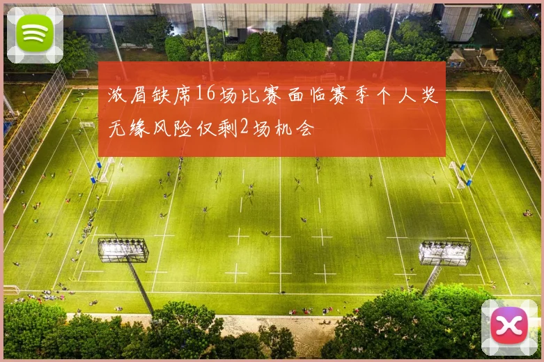 浓眉缺席16场比赛面临赛季个人奖无缘风险仅剩2场机会