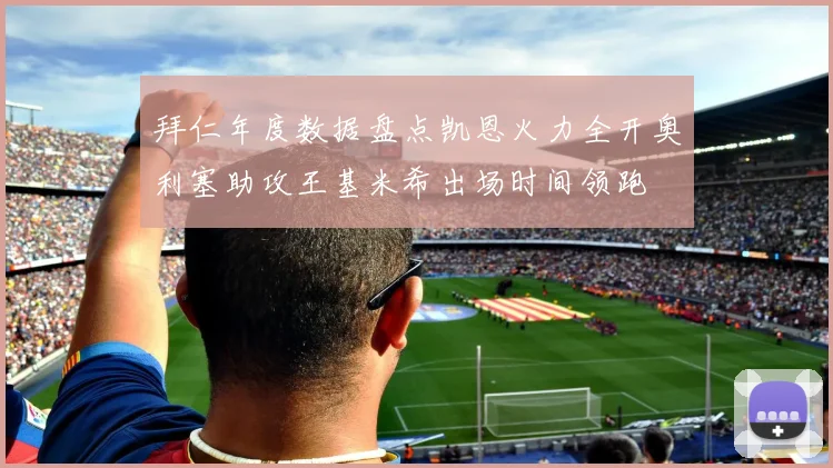 拜仁年度数据盘点凯恩火力全开奥利塞助攻王基米希出场时间领跑