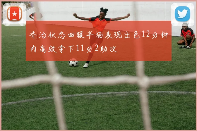 乔治状态回暖半场表现出色12分钟内高效拿下11分2助攻