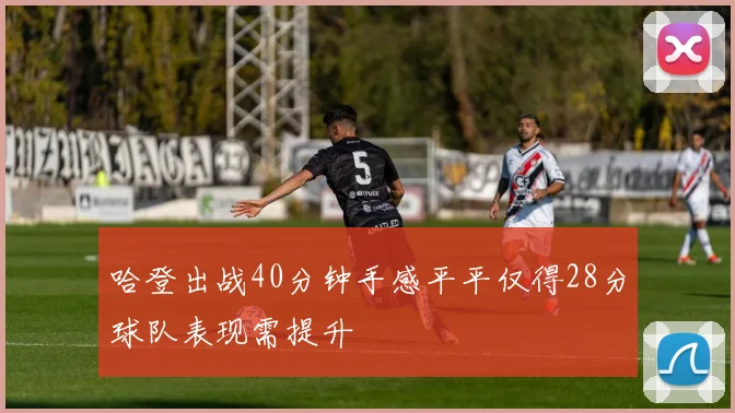 哈登出战40分钟手感平平仅得28分球队表现需提升