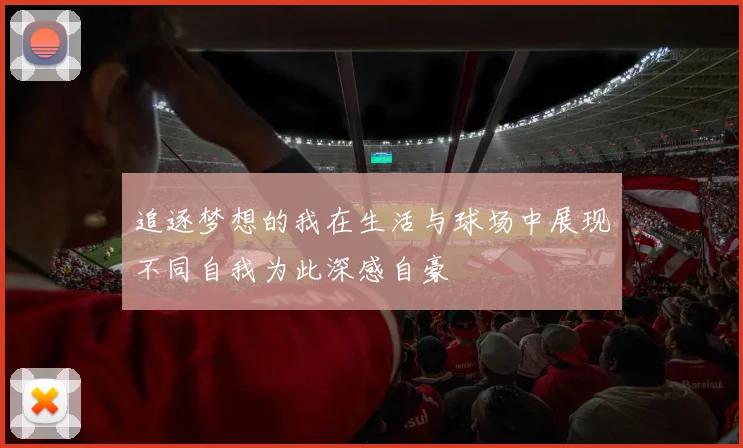 追逐梦想的我在生活与球场中展现不同自我为此深感自豪