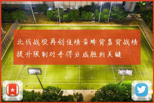 北伐战役再创佳绩黄蜂背靠背战绩提升限制对手得分成胜利关键