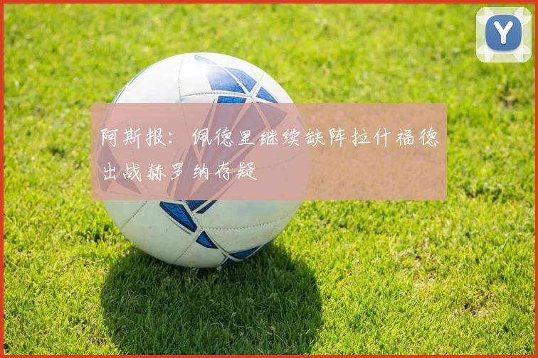 阿斯报：佩德里继续缺阵拉什福德出战赫罗纳存疑