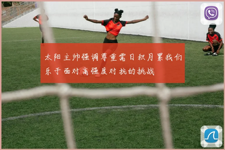太阳主帅强调尊重需日积月累我们乐于面对高强度对抗的挑战