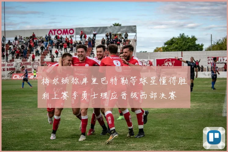 梅尔顿称库里巴特勒等球星懂得胜利上赛季勇士理应晋级西部决赛