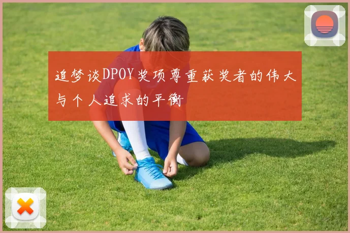 追梦谈DPOY奖项尊重获奖者的伟大与个人追求的平衡