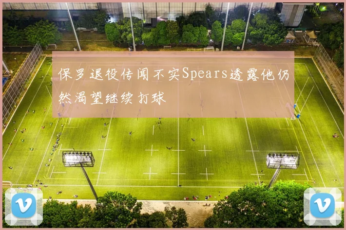 保罗退役传闻不实Spears透露他仍然渴望继续打球