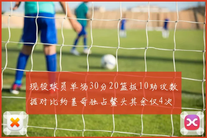 现役球员单场30分20篮板10助攻数据对比约基奇独占鳌头其余仅4次