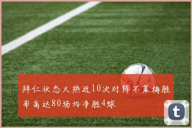 拜仁状态火热近10次对阵不莱梅胜率高达80场均净胜4球